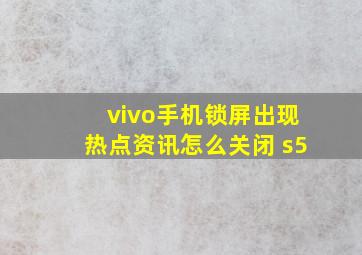 vivo手机锁屏出现热点资讯怎么关闭 s5